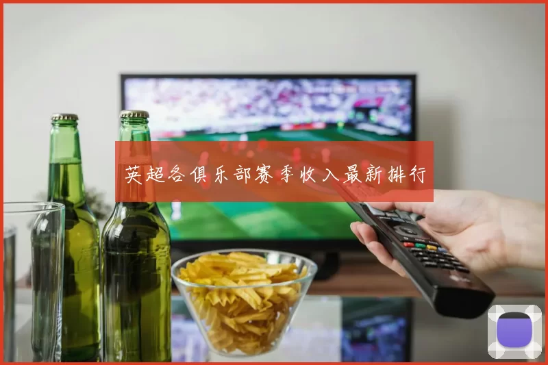 英超各俱乐部赛季收入最新排行