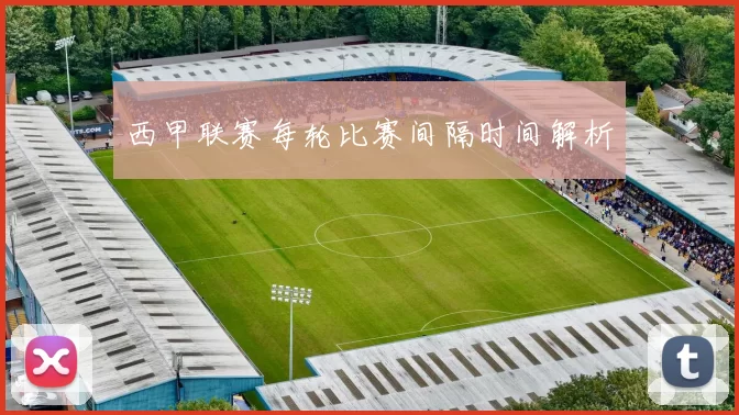 西甲联赛每轮比赛间隔时间解析