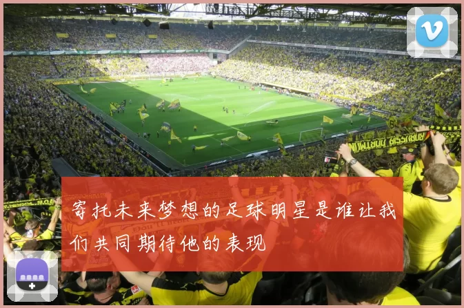 寄托未来梦想的足球明星是谁让我们共同期待他的表现
