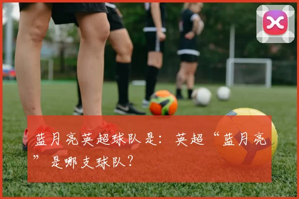 蓝月亮英超球队是：英超“蓝月亮”是哪支球队？