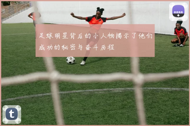 足球明星背后的小人物揭示了他们成功的秘密与奋斗历程