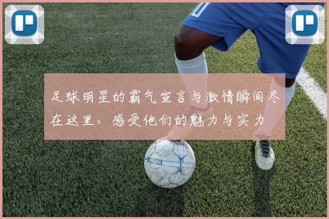 足球明星的霸气宣言与激情瞬间尽在这里，感受他们的魅力与实力
