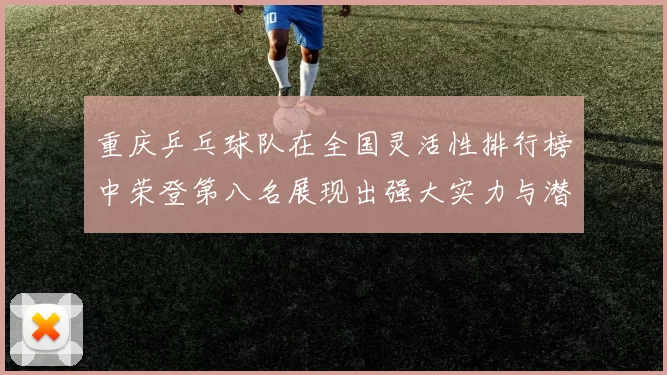 重庆乒乓球队在全国灵活性排行榜中荣登第八名展现出强大实力与潜力
