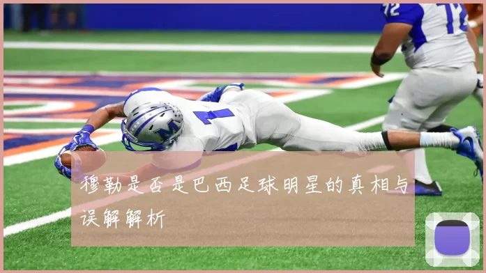 穆勒是否是巴西足球明星的真相与误解解析