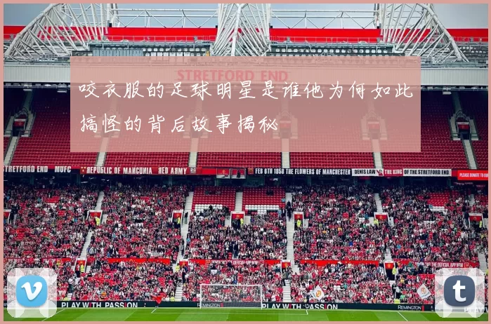 咬衣服的足球明星是谁他为何如此搞怪的背后故事揭秘