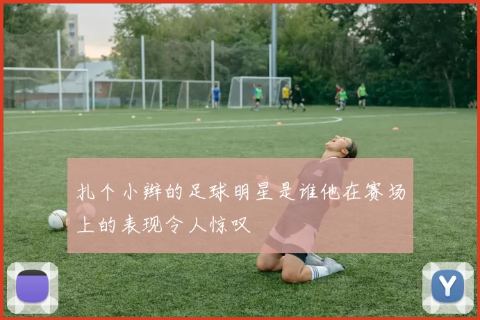 扎个小辫的足球明星是谁他在赛场上的表现令人惊叹