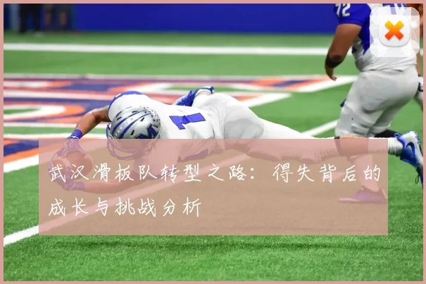 武汉滑板队转型之路：得失背后的成长与挑战分析