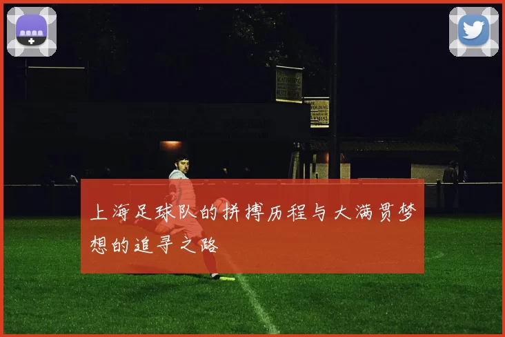 上海足球队的拼搏历程与大满贯梦想的追寻之路
