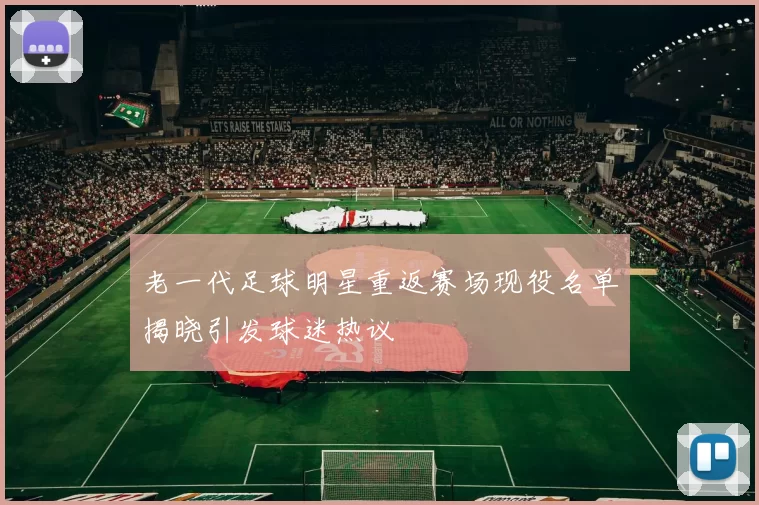 老一代足球明星重返赛场现役名单揭晓引发球迷热议